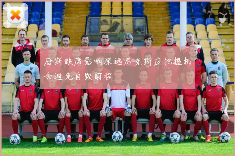 唐斯缺席影响深远尼克斯应把握机会避免自毁前程