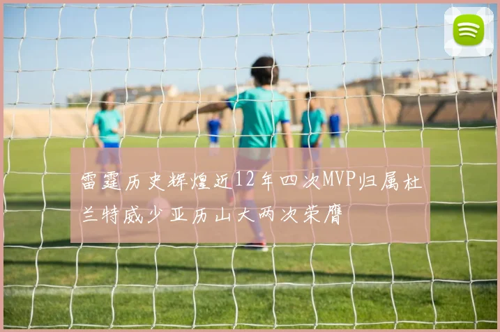 雷霆历史辉煌近12年四次MVP归属杜兰特威少亚历山大两次荣膺
