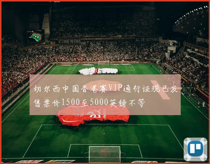 切尔西中国香港赛VIP通行证现已发售票价1500至5000英镑不等