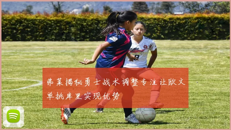 弗莱揭秘勇士战术调整专注让欧文单挑库里实现优势