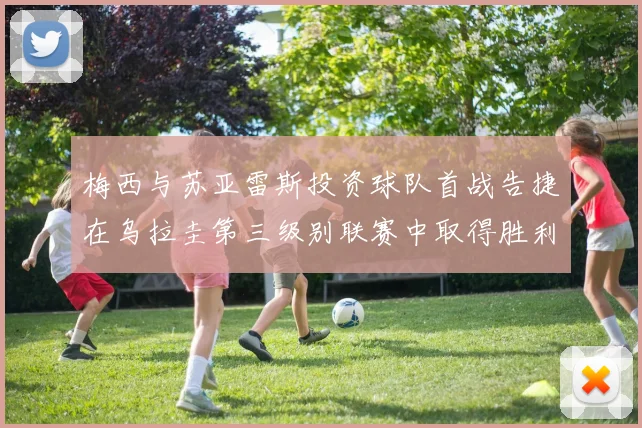 梅西与苏亚雷斯投资球队首战告捷在乌拉圭第三级别联赛中取得胜利