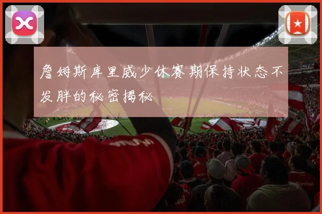 詹姆斯库里威少休赛期保持状态不发胖的秘密揭秘
