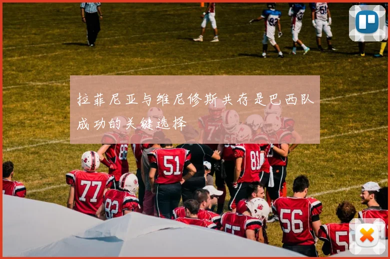 拉菲尼亚与维尼修斯共存是巴西队成功的关键选择